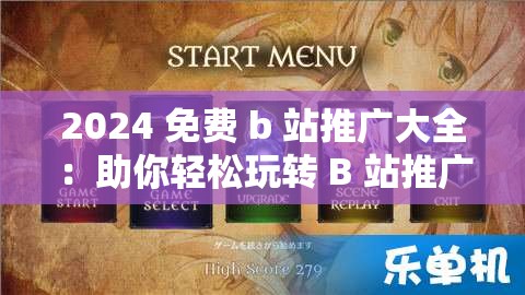 2024 免费 b 站推广大全：助你轻松玩转 B 站推广攻略
