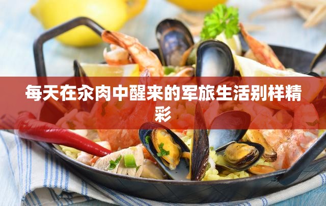 每天在汆肉中醒来的军旅生活别样精彩