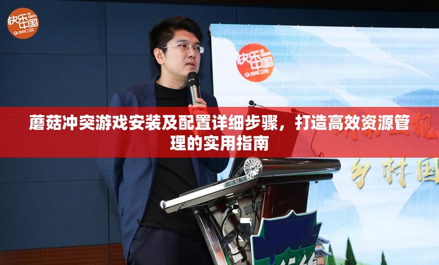 蘑菇冲突游戏安装及配置详细步骤，打造高效资源管理的实用指南