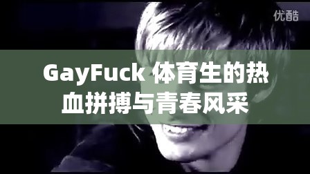 GayFuck 体育生的热血拼搏与青春风采