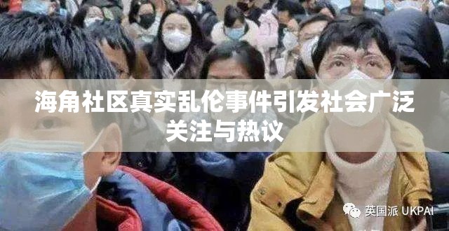 海角社区真实乱伦事件引发社会广泛关注与热议