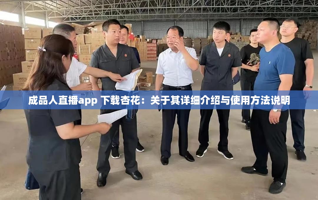 成品人直播app 下载杏花：关于其详细介绍与使用方法说明
