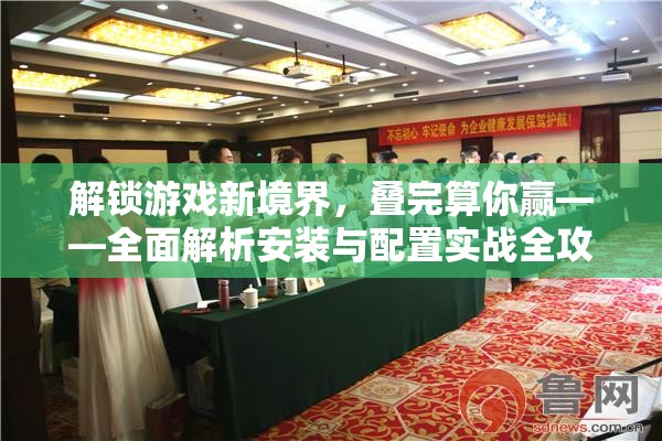 解锁游戏新境界，叠完算你赢——全面解析安装与配置实战全攻略