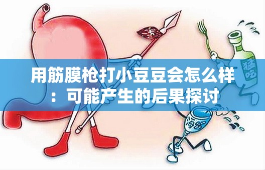 用筋膜枪打小豆豆会怎么样：可能产生的后果探讨