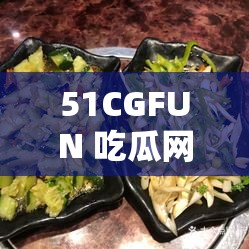 51CGFUN 吃瓜网爆料老虎菜：其背后的故事和更多细节曝光