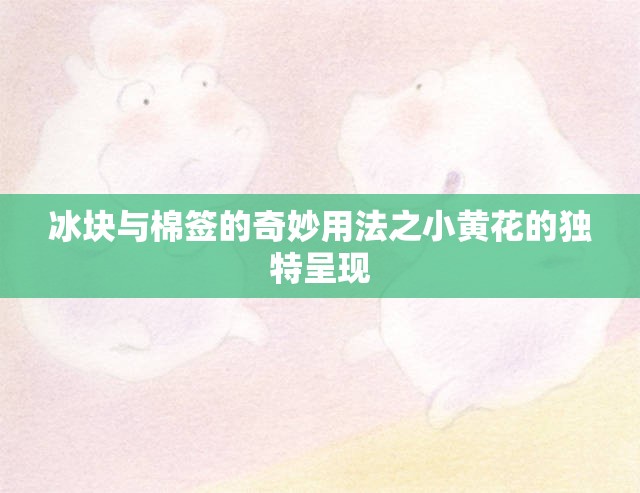 冰块与棉签的奇妙用法之小黄花的独特呈现