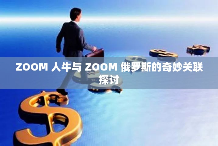 ZOOM 人牛与 ZOOM 俄罗斯的奇妙关联探讨