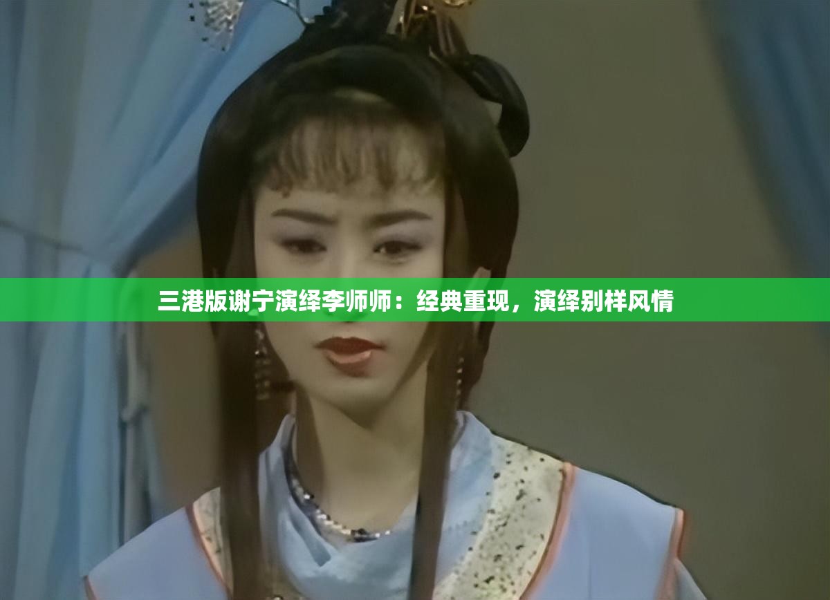 三港版谢宁演绎李师师：经典重现，演绎别样风情
