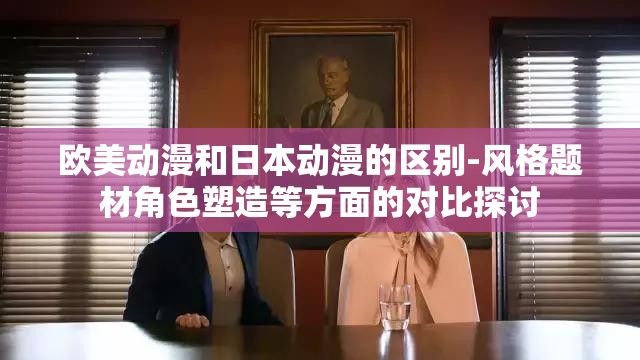 欧美动漫和日本动漫的区别-风格题材角色塑造等方面的对比探讨