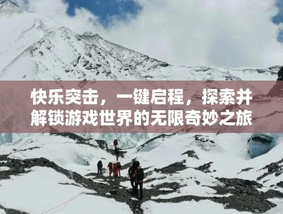 快乐突击，一键启程，探索并解锁游戏世界的无限奇妙之旅