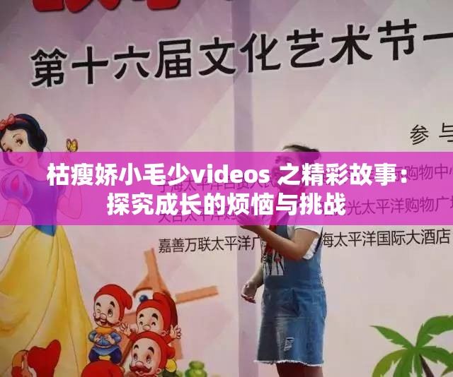 枯瘦娇小毛少videos 之精彩故事：探究成长的烦恼与挑战