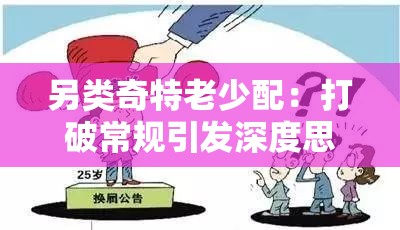 另类奇特老少配：打破常规引发深度思考的组合