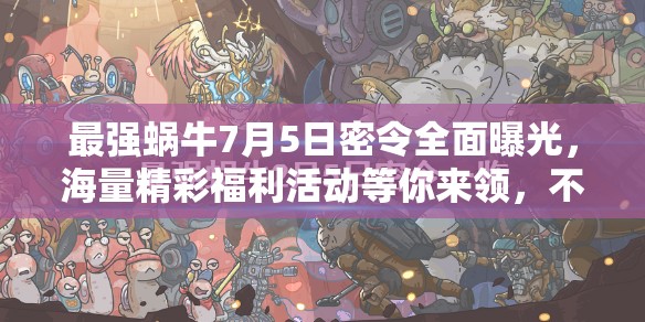 最强蜗牛7月5日密令全面曝光，海量精彩福利活动等你来领，不容错过！