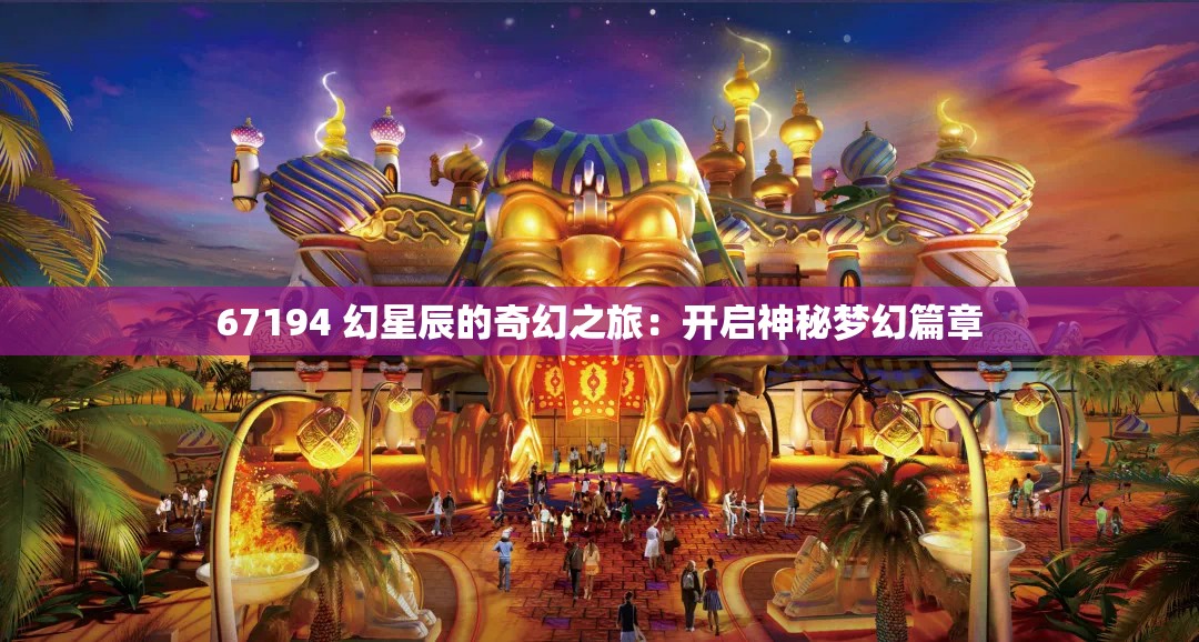 67194 幻星辰的奇幻之旅：开启神秘梦幻篇章