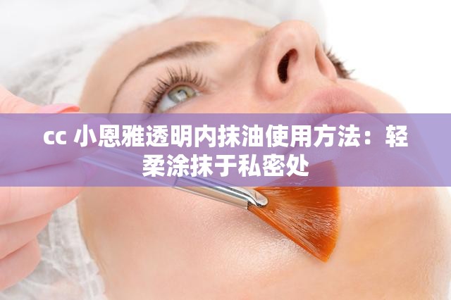 cc 小恩雅透明内抹油使用方法：轻柔涂抹于私密处