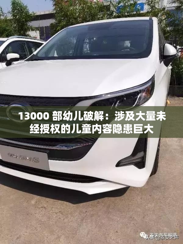 13000 部幼儿破解：涉及大量未经授权的儿童内容隐患巨大