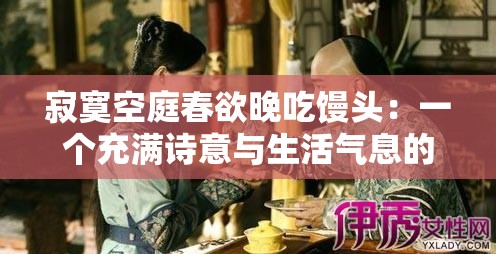 寂寞空庭春欲晚吃馒头：一个充满诗意与生活气息的画面