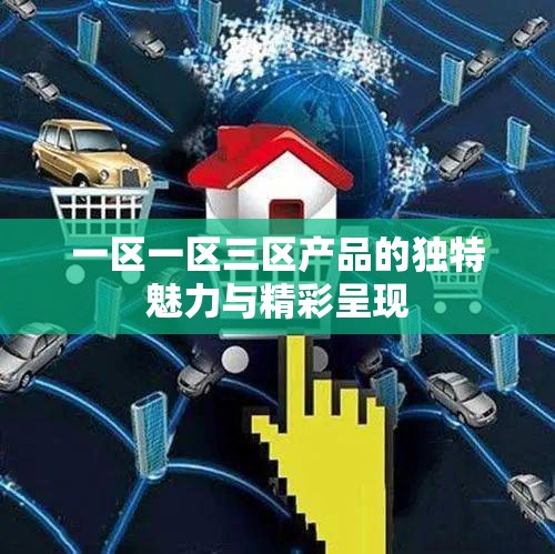 一区一区三区产品的独特魅力与精彩呈现