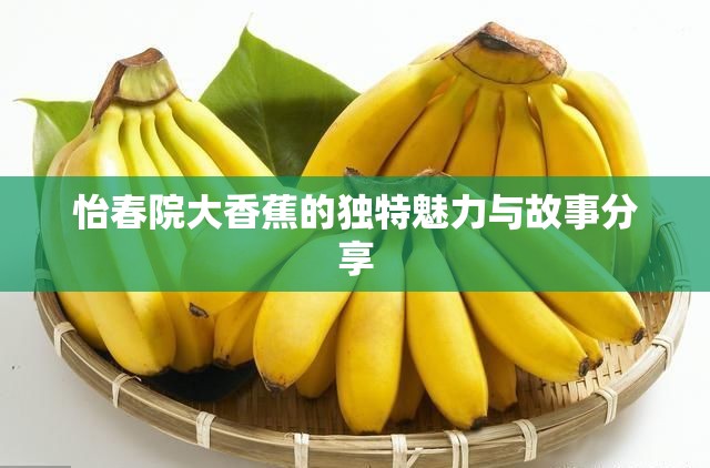 怡春院大香蕉的独特魅力与故事分享