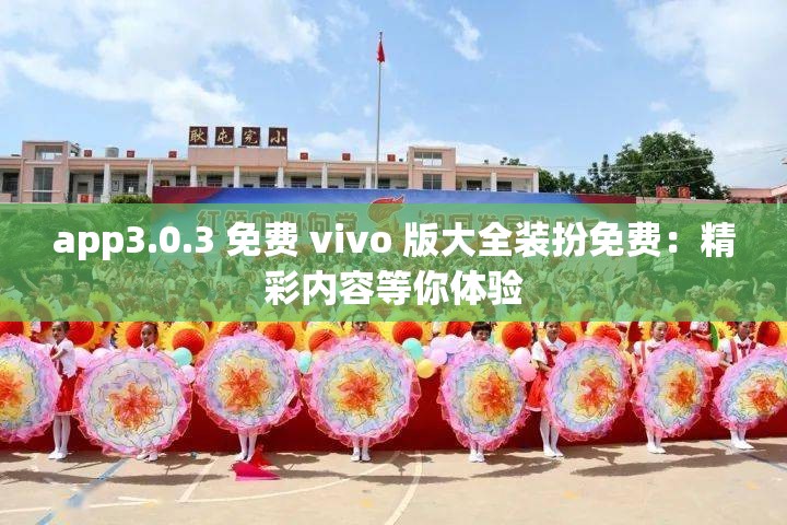 app3.0.3 免费 vivo 版大全装扮免费：精彩内容等你体验