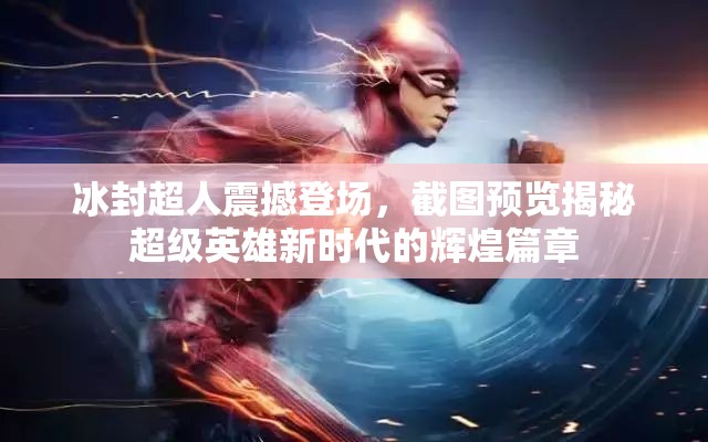 冰封超人震撼登场，截图预览揭秘超级英雄新时代的辉煌篇章