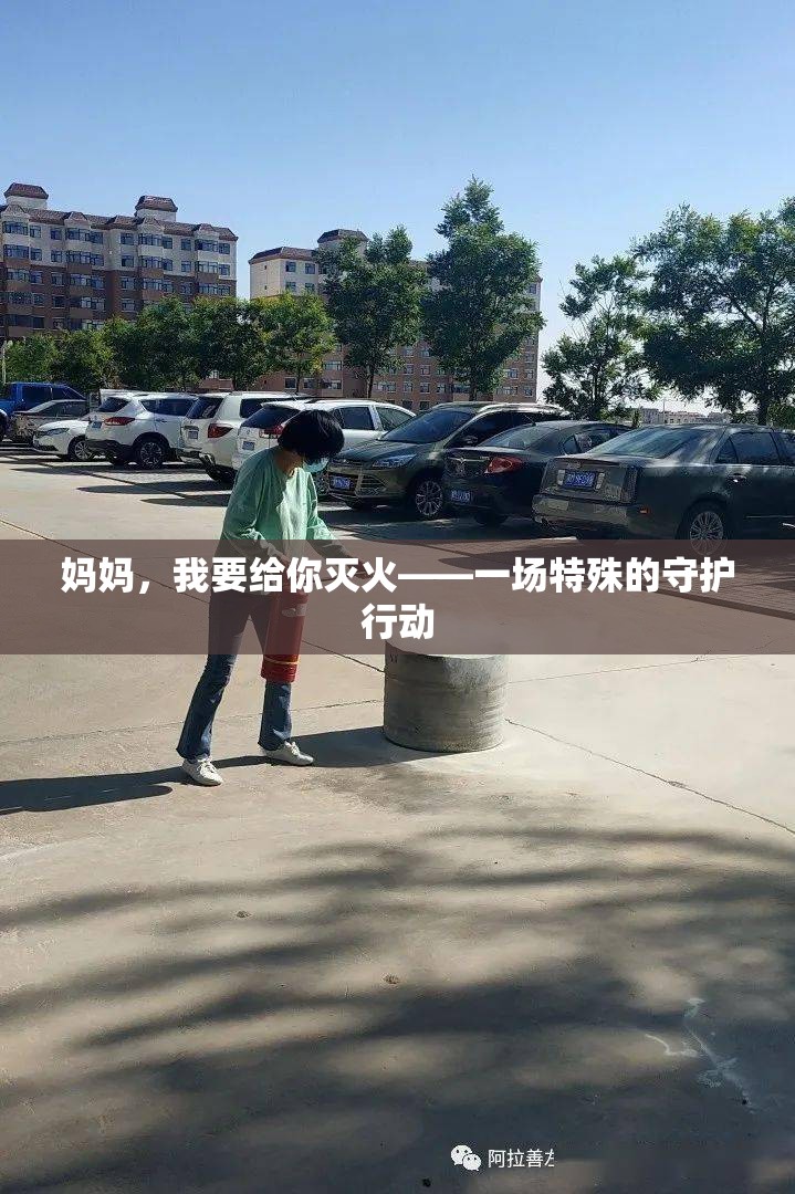 妈妈，我要给你灭火——一场特殊的守护行动