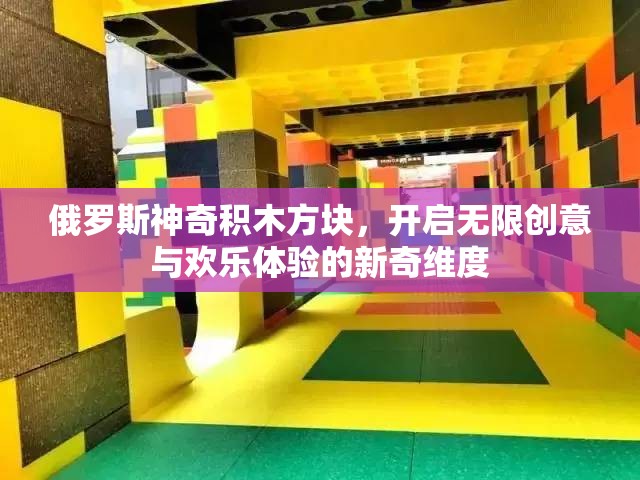 俄罗斯神奇积木方块，开启无限创意与欢乐体验的新奇维度