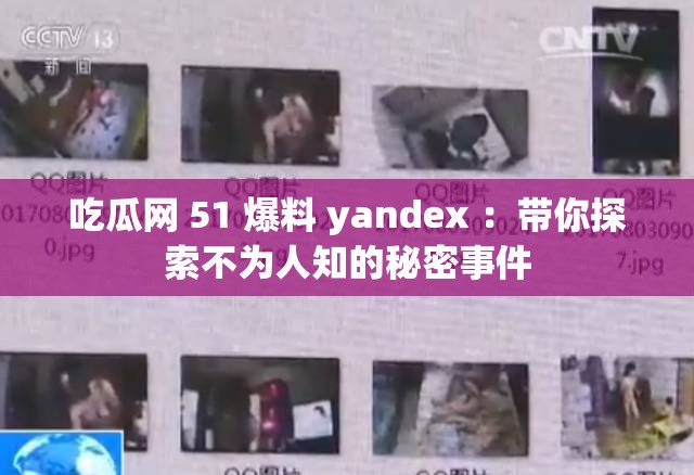 吃瓜网 51 爆料 yandex ：带你探索不为人知的秘密事件