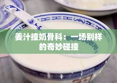 姜汁撞奶骨科：一场别样的奇妙碰撞