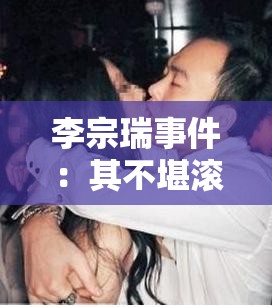 李宗瑞事件：其不堪滚床单细节全揭秘