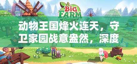 动物王国烽火连天，守卫家园战意盎然，深度剖析动物战争与家园保卫战