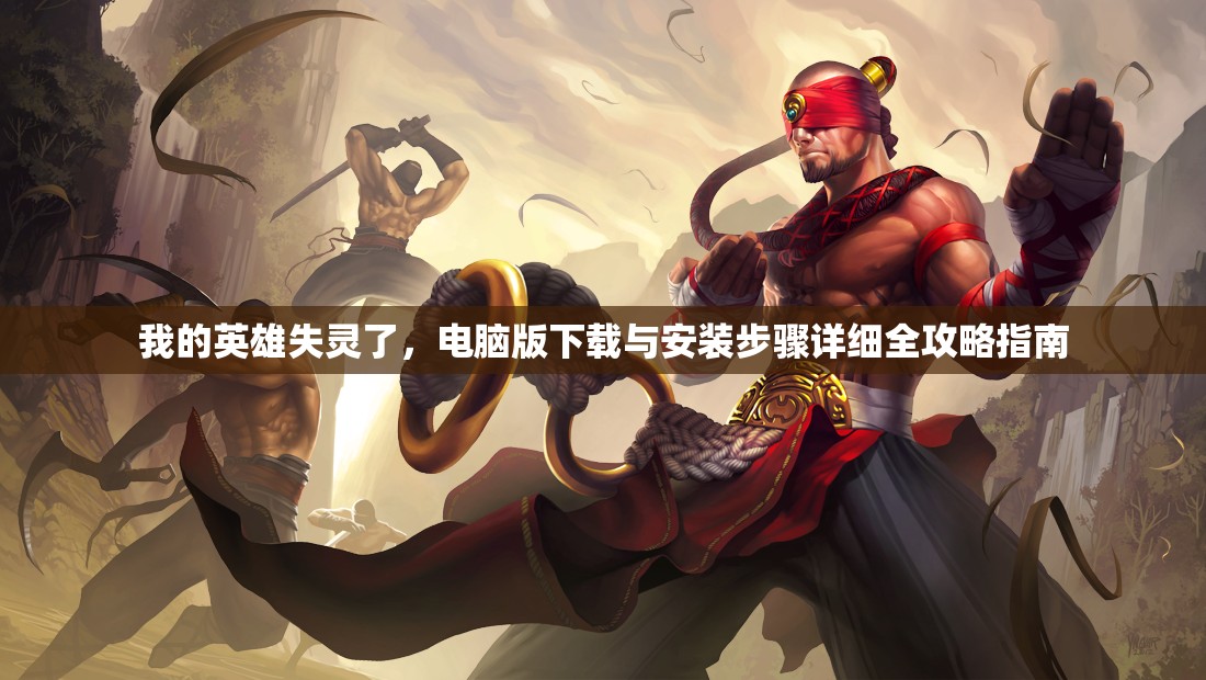 我的英雄失灵了，电脑版下载与安装步骤详细全攻略指南
