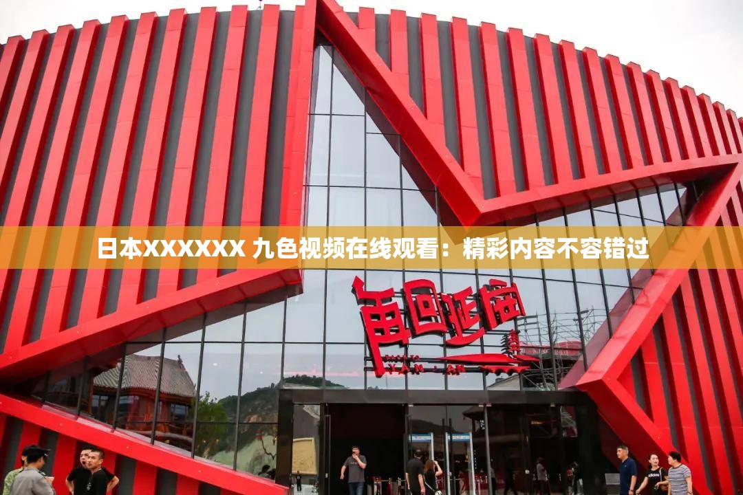 日本XXXXXX 九色视频在线观看：精彩内容不容错过