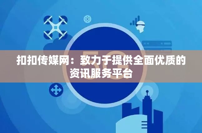 扣扣传媒网：致力于提供全面优质的资讯服务平台
