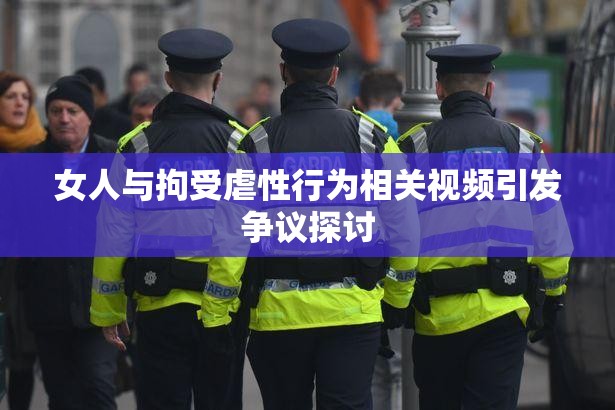 女人与拘受虐性行为相关视频引发争议探讨