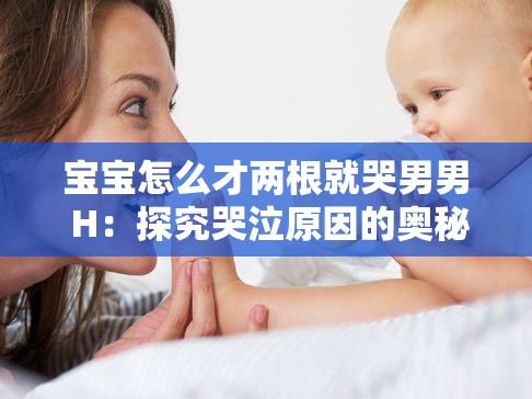 宝宝怎么才两根就哭男男 H：探究哭泣原因的奥秘