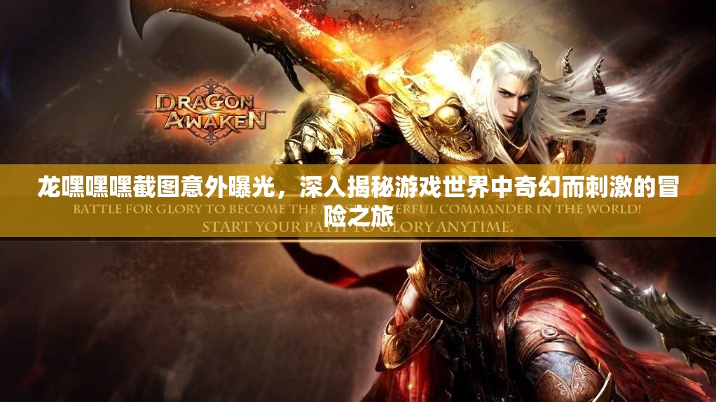 龙嘿嘿嘿截图意外曝光，深入揭秘游戏世界中奇幻而刺激的冒险之旅