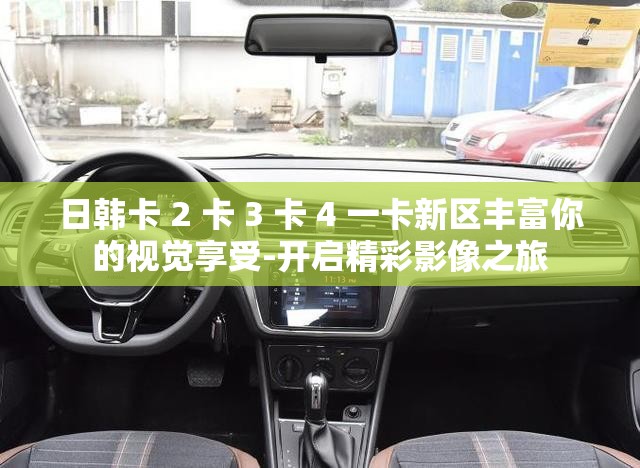日韩卡 2 卡 3 卡 4 一卡新区丰富你的视觉享受-开启精彩影像之旅