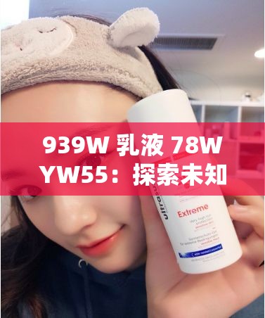 939W 乳液 78WYW55：探索未知的奥秘