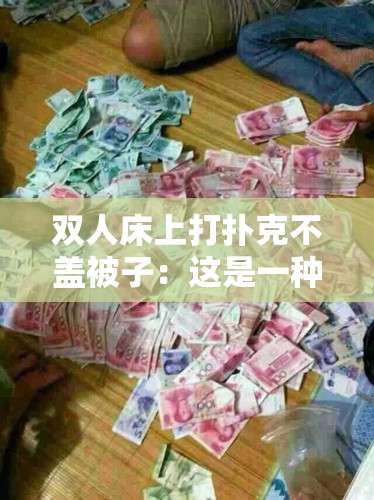 双人床上打扑克不盖被子：这是一种什么样的奇特行为呢