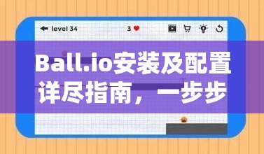 Ball.io安装及配置详尽指南，一步步构建你的专属游戏新世界