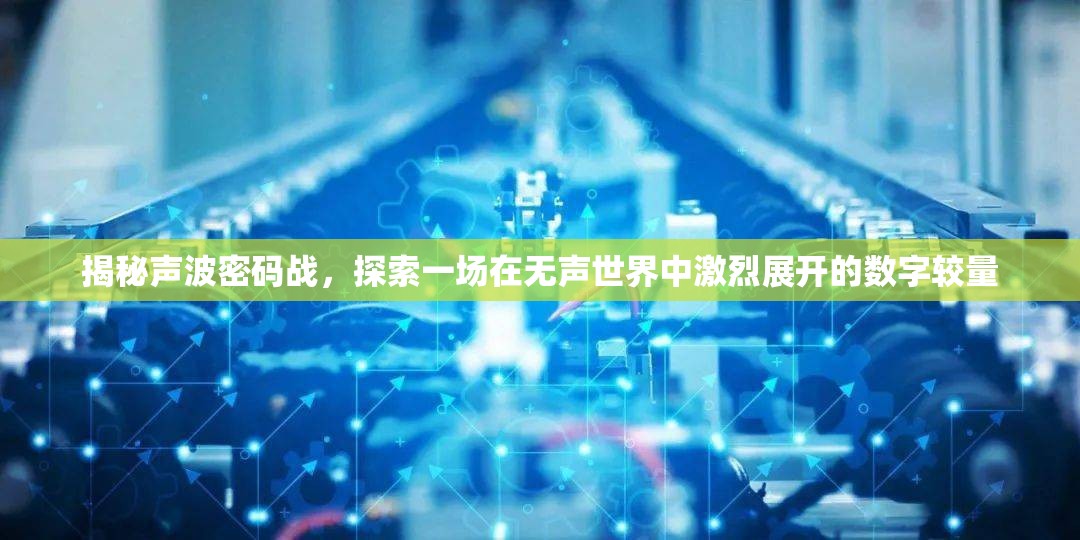 揭秘声波密码战，探索一场在无声世界中激烈展开的数字较量