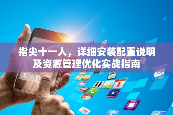 指尖十一人，详细安装配置说明及资源管理优化实战指南