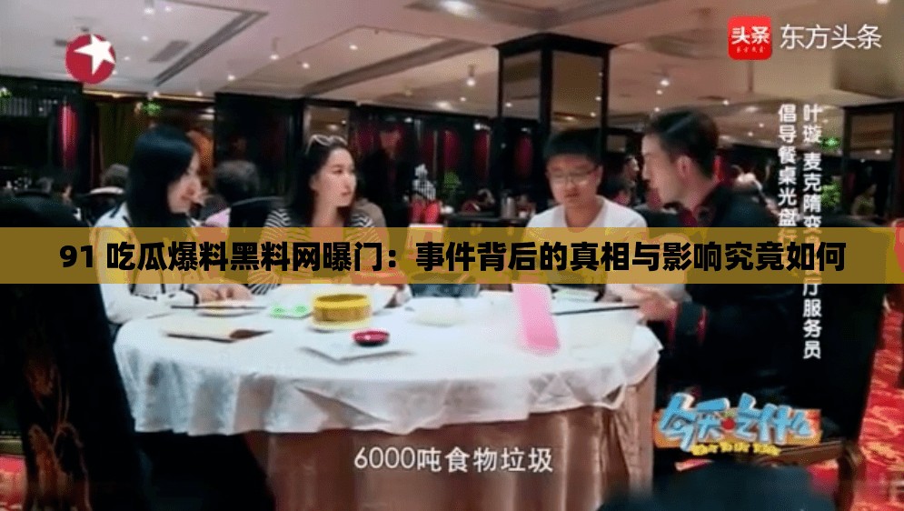 91 吃瓜爆料黑料网曝门：事件背后的真相与影响究竟如何