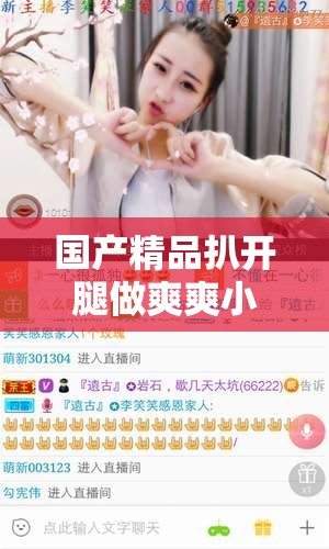 国产精品扒开腿做爽爽小说软件：极致阅读体验等你来