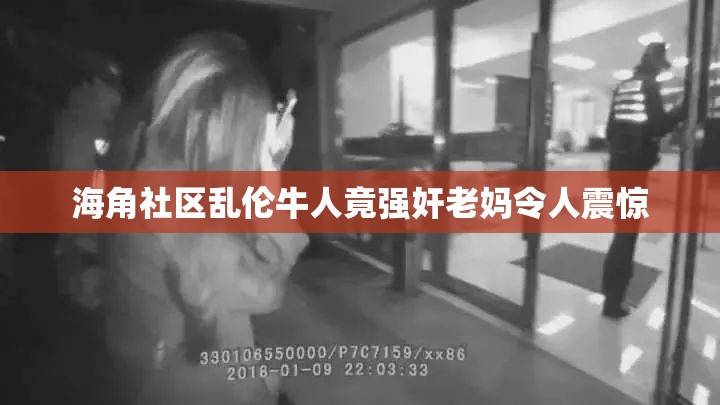 海角社区乱伦牛人竟强奸老妈令人震惊
