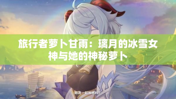 旅行者萝卜甘雨：璃月的冰雪女神与她的神秘萝卜
