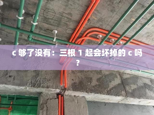 c 够了没有：三根 1 起会坏掉的 c 吗？
