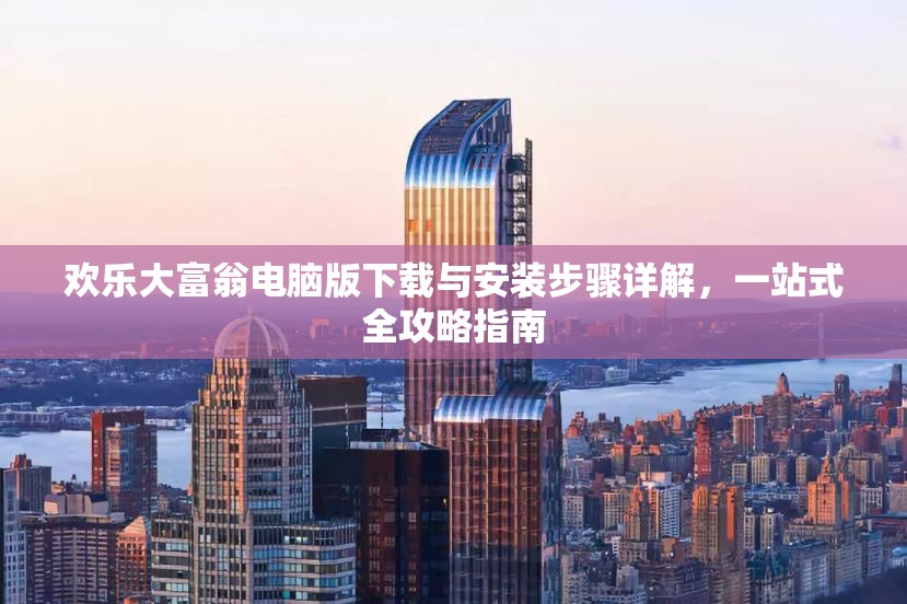 欢乐大富翁电脑版下载与安装步骤详解，一站式全攻略指南
