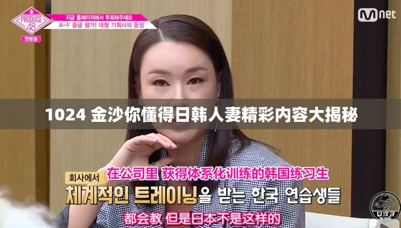 1024 金沙你懂得日韩人妻精彩内容大揭秘